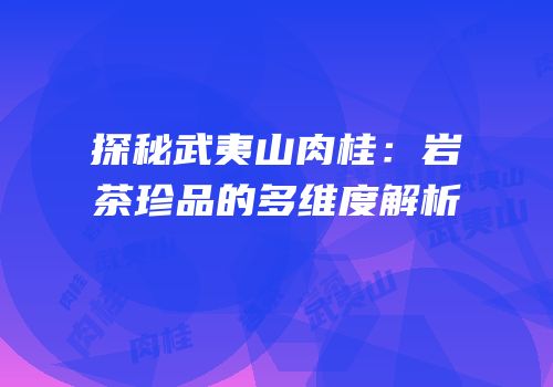 探秘武夷山肉桂：岩茶珍品的多维度解析