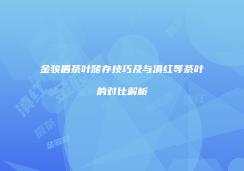 金骏眉茶叶储存技巧及与滇红等茶叶的对比解析