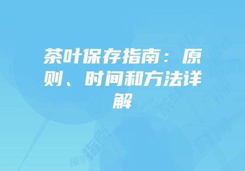 茶叶保存指南：原则、时间和方法详解
