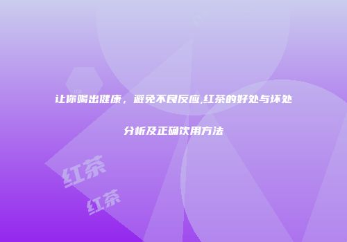 让你喝出健康，避免不良反应,红茶的好处与坏处分析及正确饮用方法
