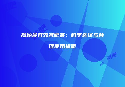 揭秘最有效减肥茶：科学选择与合理使用指南