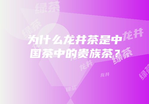 为什么龙井茶是中国茶中的贵族茶？