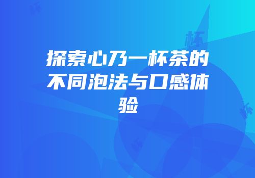 探索心乃一杯茶的不同泡法与口感体验