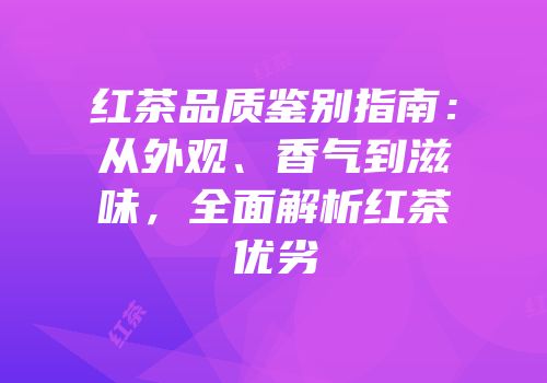 红茶品质鉴别指南：从外观、香气到滋味，全面解析红茶优劣