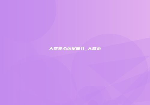 大益爱心茶室简介_大益茶