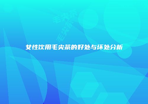 女性饮用毛尖茶的好处与坏处分析