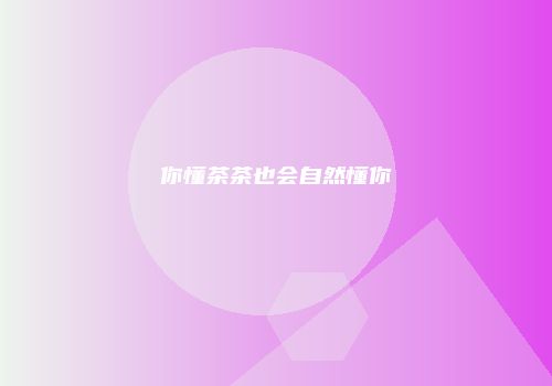 你懂茶茶也会自然懂你