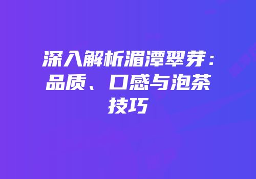 深入解析湄潭翠芽：品质、口感与泡茶技巧