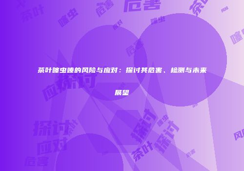 茶叶噻虫嗪的风险与应对：探讨其危害、检测与未来展望