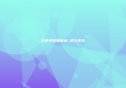 万卷书不如休息_读万卷书