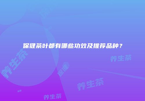 保健茶叶都有哪些功效及推荐品种？