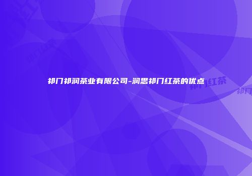 祁门祁润茶业有限公司-润思祁门红茶的优点