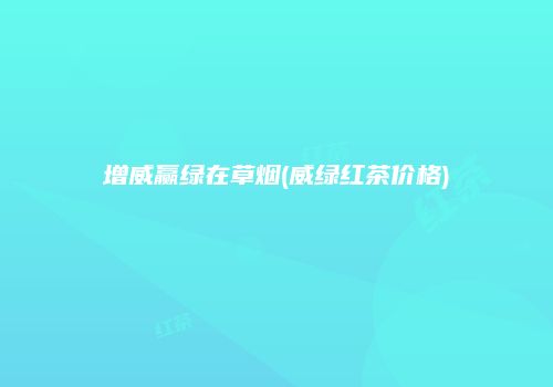 增威赢绿在草烟(威绿红茶价格)