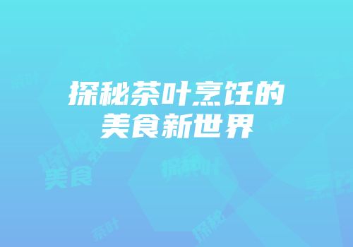探秘茶叶烹饪的美食新世界