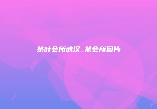 茶叶会所武汉_茶会所图片