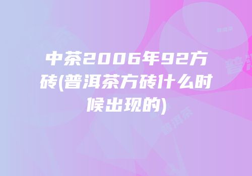中茶2006年92方砖(普洱茶方砖什么时候出现的)