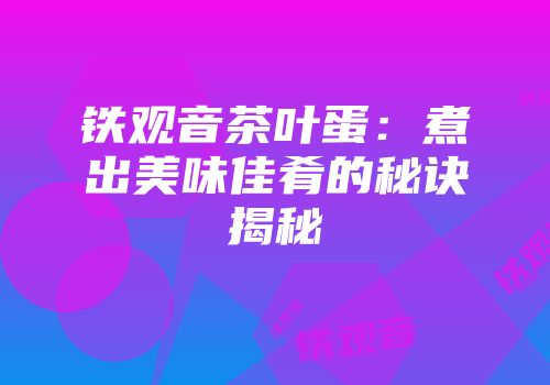 铁观音茶叶蛋：煮出美味佳肴的秘诀揭秘