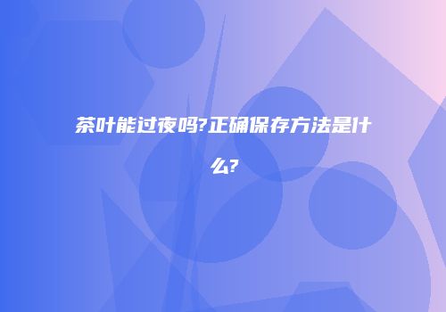 茶叶能过夜吗?正确保存方法是什么?