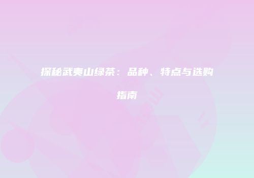 探秘武夷山绿茶：品种、特点与选购指南