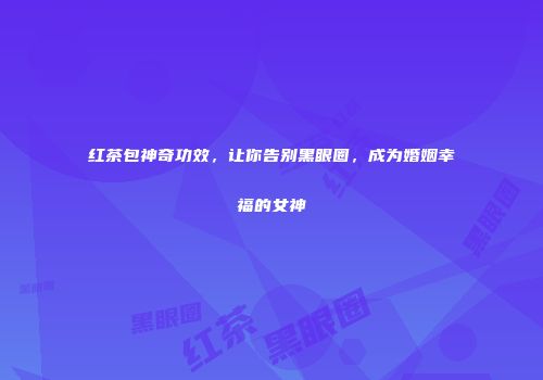 红茶包神奇功效，让你告别黑眼圈，成为婚姻幸福的女神