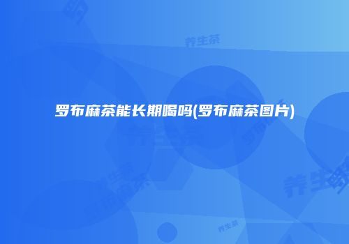 罗布麻茶能长期喝吗(罗布麻茶图片)