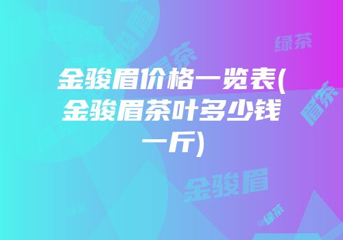 金骏眉价格一览表(金骏眉茶叶多少钱一斤)