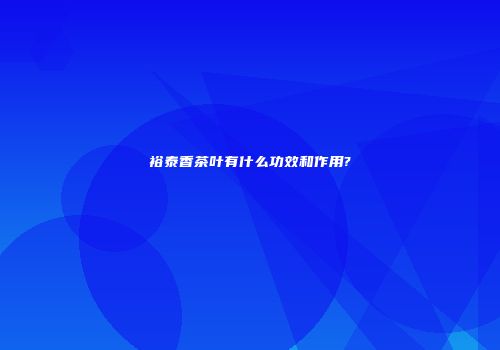 裕泰香茶叶有什么功效和作用?