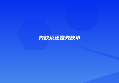 先放茶还是先放水
