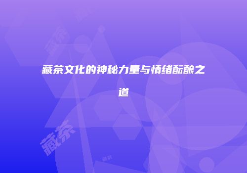 藏茶文化的神秘力量与情绪酝酿之道