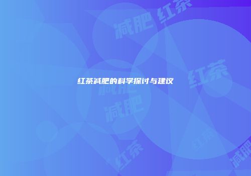 红茶减肥的科学探讨与建议
