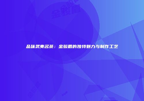 品味武夷名茶：金骏眉的独特魅力与制作工艺