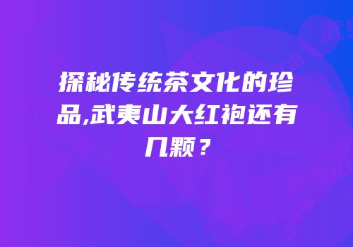 探秘传统茶文化的珍品,武夷山大红袍还有几颗？