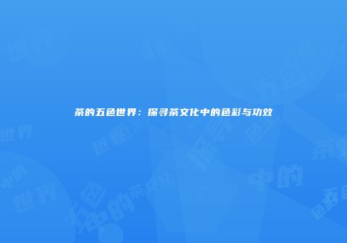 茶的五色世界：探寻茶文化中的色彩与功效
