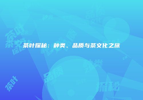 茶叶探秘：种类、品质与茶文化之旅