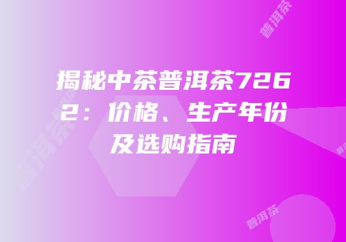揭秘中茶普洱茶7262：价格、生产年份及选购指南