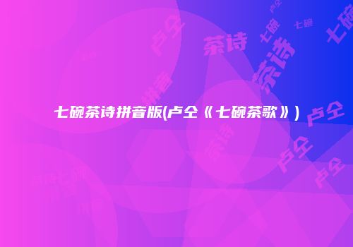 七碗茶诗拼音版(卢仝《七碗茶歌》)