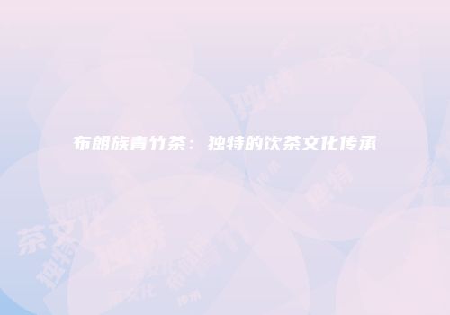 布朗族青竹茶：独特的饮茶文化传承