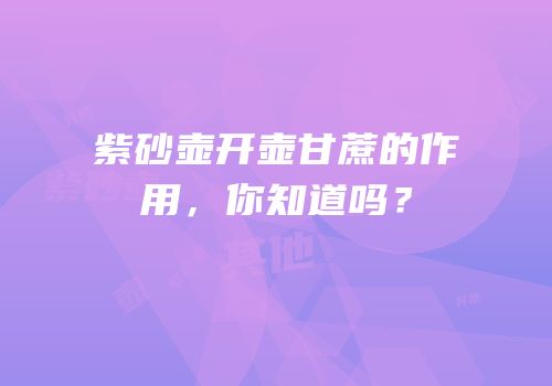 紫砂壶开壶甘蔗的作用，你知道吗？