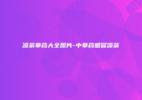 凉茶草药大全图片-中草药感冒凉茶