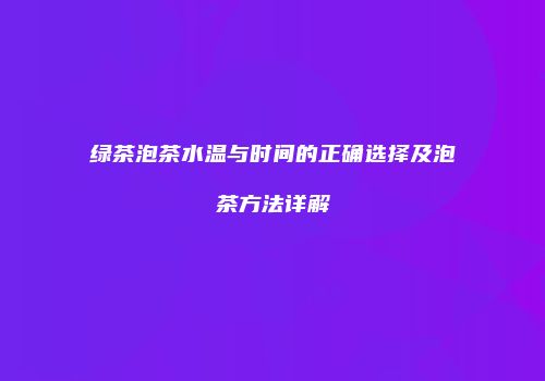 绿茶泡茶水温与时间的正确选择及泡茶方法详解