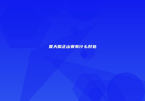 夏天喝正山赛有什么好处