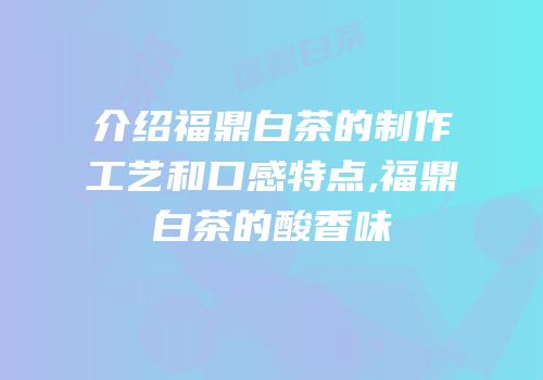 介绍福鼎白茶的制作工艺和口感特点,福鼎白茶的酸香味