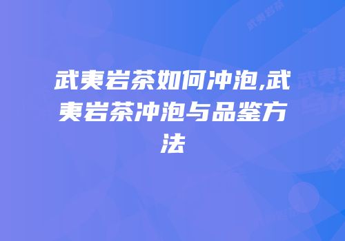 武夷岩茶如何冲泡,武夷岩茶冲泡与品鉴方法