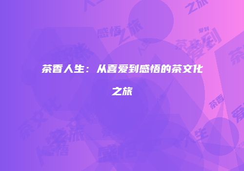 茶香人生：从喜爱到感悟的茶文化之旅