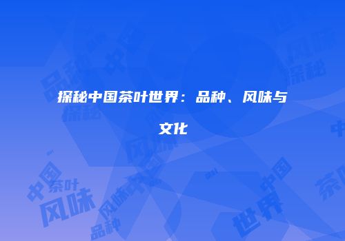 探秘中国茶叶世界：品种、风味与文化