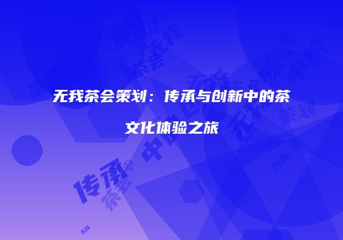 无我茶会策划：传承与创新中的茶文化体验之旅