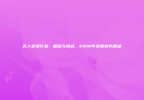 无人货架行业：崛起与挑战，2018年发展趋势展望