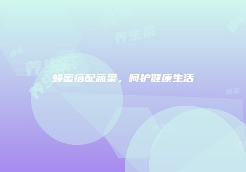 蜂蜜搭配蔬菜，呵护健康生活