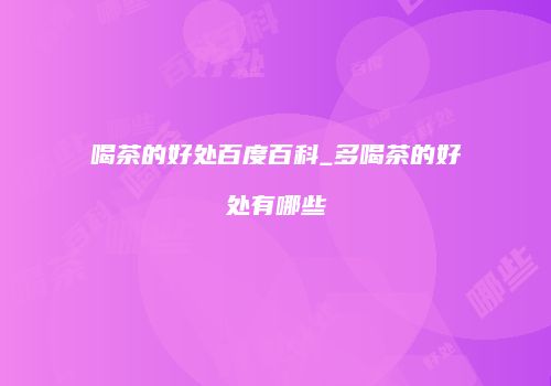 喝茶的好处百度百科_多喝茶的好处有哪些