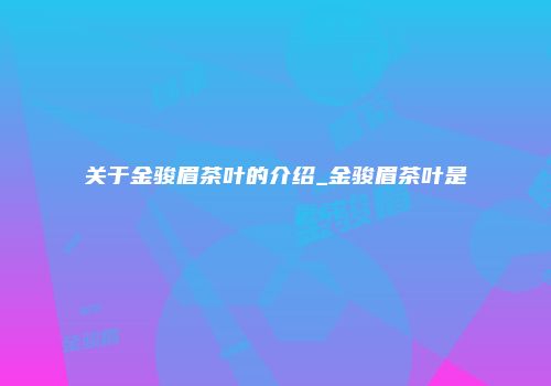 关于金骏眉茶叶的介绍_金骏眉茶叶是